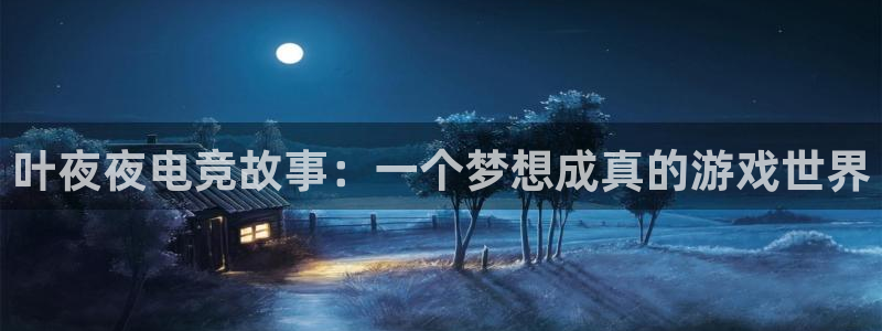 火狐电竞体育官网：叶夜夜电竞故事：一个梦想成真的游戏世界