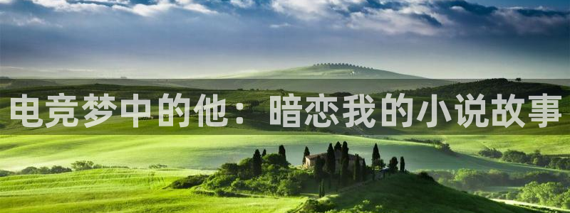 火狐电竞：电竞梦中的他：暗恋我的小说故事