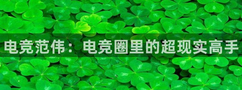 火狐电竞最新官网入口：电竞范伟：电竞圈里的超现实高手