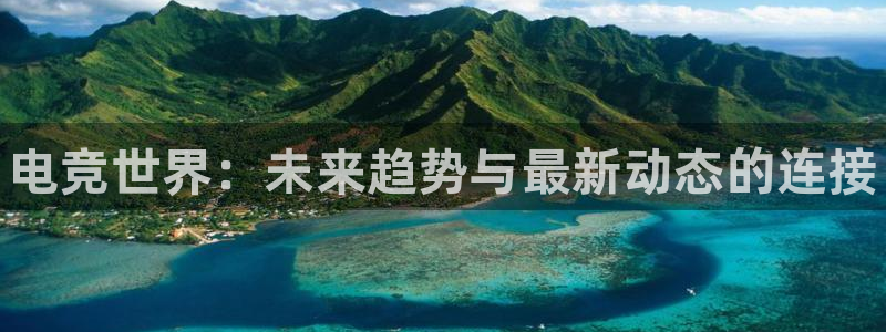 火狐电竞最新官网入口：电竞世界：未来趋势与最新动态的连接