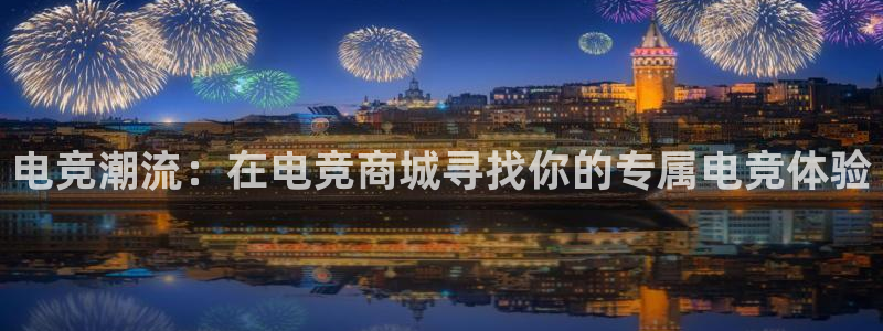 火狐电竞APP首页：电竞潮流：在电竞商城寻找你的专属电竞体验