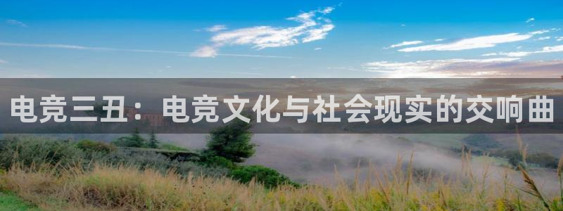 火狐电竞网页版入口：电竞三丑：电竞文化与社会现实的交响曲