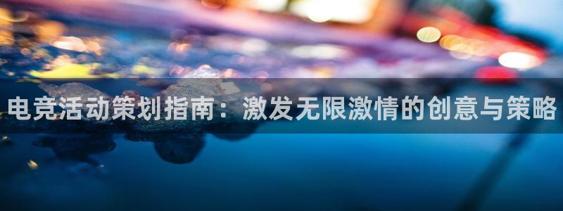 火狐电竞ios：电竞活动策划指南：激发无限激情的创意与策略