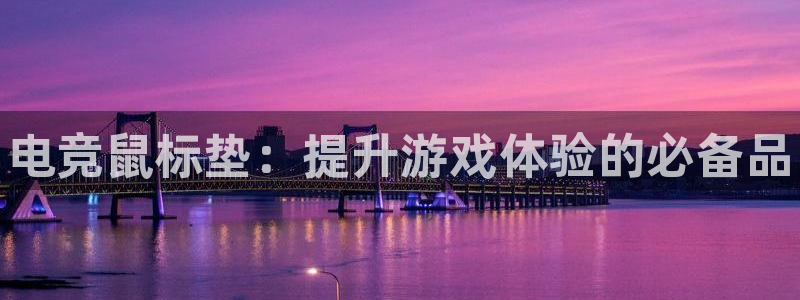 火狐电竞网页版：电竞鼠标垫：提升游戏体验的必备品