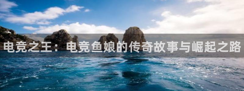 火狐电竞huohu：电竞之王：电竞鱼娘的传奇故事与崛起之路