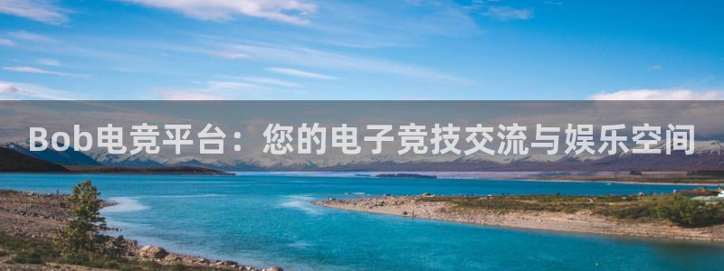 火狐电竞体育平台怎么样：Bob电竞平台：您的电子竞技交流与娱乐空间