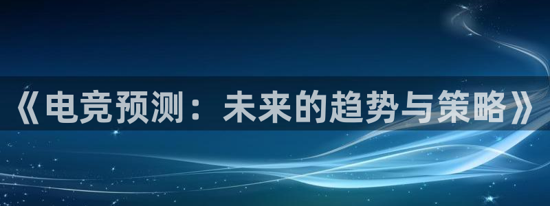 火狐电竞app官网：《电竞预测：未来的趋势与策略》