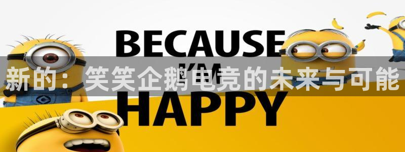 火狐电竞酒店：新的：笑笑企鹅电竞的未来与可能